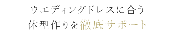 ウエディングドレスに合う体系作りを徹底サポート